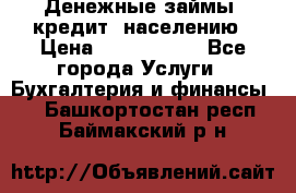 Денежные займы (кредит) населению › Цена ­ 1 500 000 - Все города Услуги » Бухгалтерия и финансы   . Башкортостан респ.,Баймакский р-н